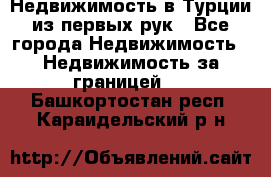 Недвижимость в Турции из первых рук - Все города Недвижимость » Недвижимость за границей   . Башкортостан респ.,Караидельский р-н